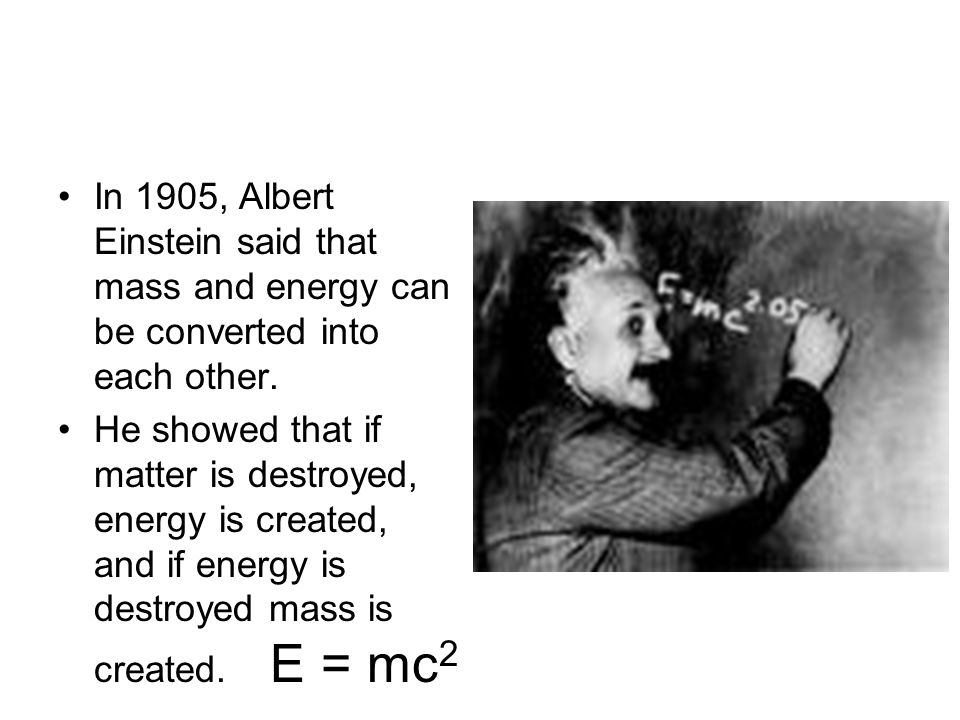 In 1905, Albert Einstein said that mass and energy can be converted into each other.
