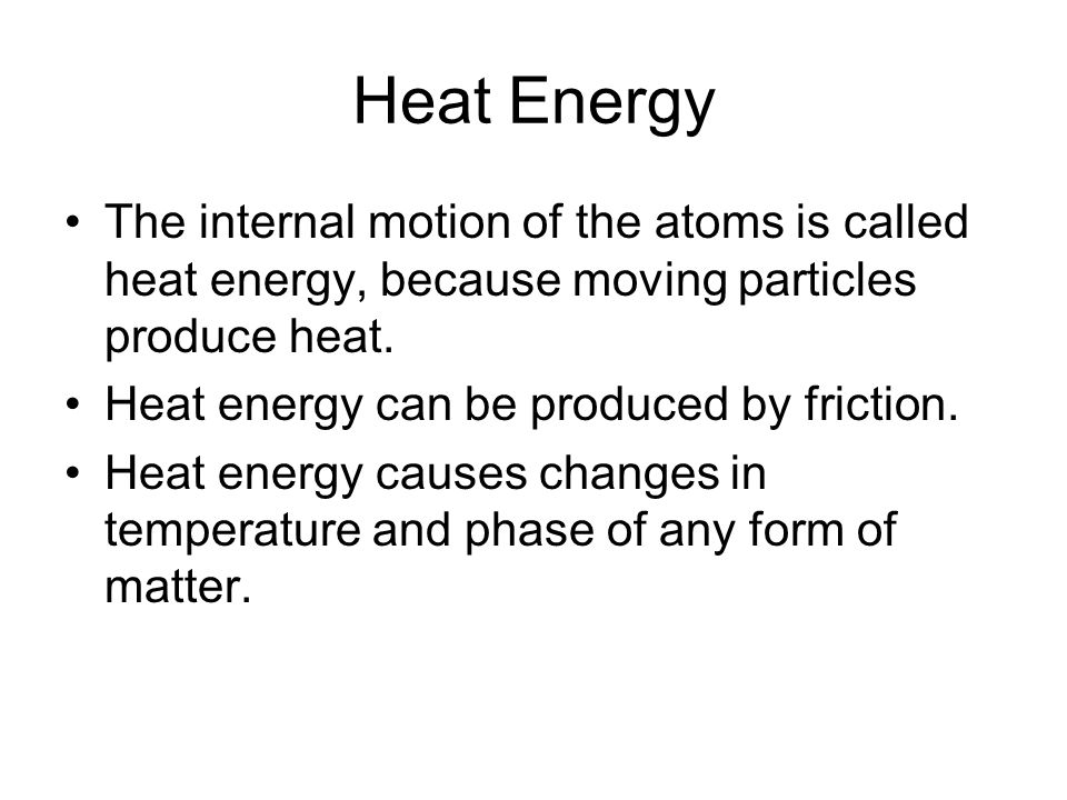 Heat Energy The internal motion of the atoms is called heat energy, because moving particles produce heat.