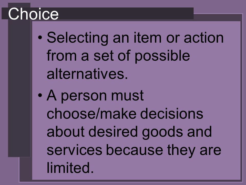 Choice Selecting an item or action from a set of possible alternatives.