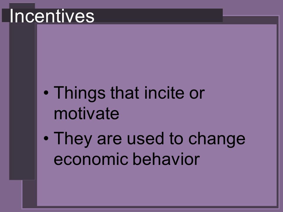 Incentives Things that incite or motivate They are used to change economic behavior