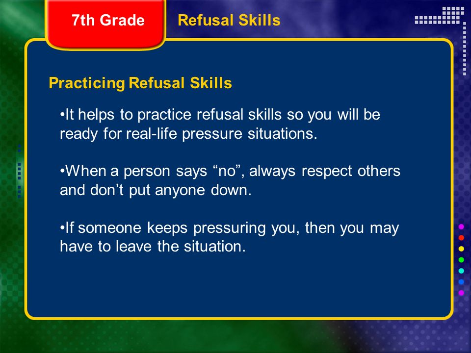 Practicing Refusal Skills It helps to practice refusal skills so you will be ready for real-life pressure situations.