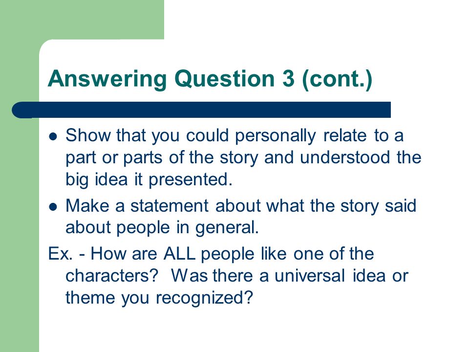 Answering Question 3 (cont.) Show that you could personally relate to a part or parts of the story and understood the big idea it presented.