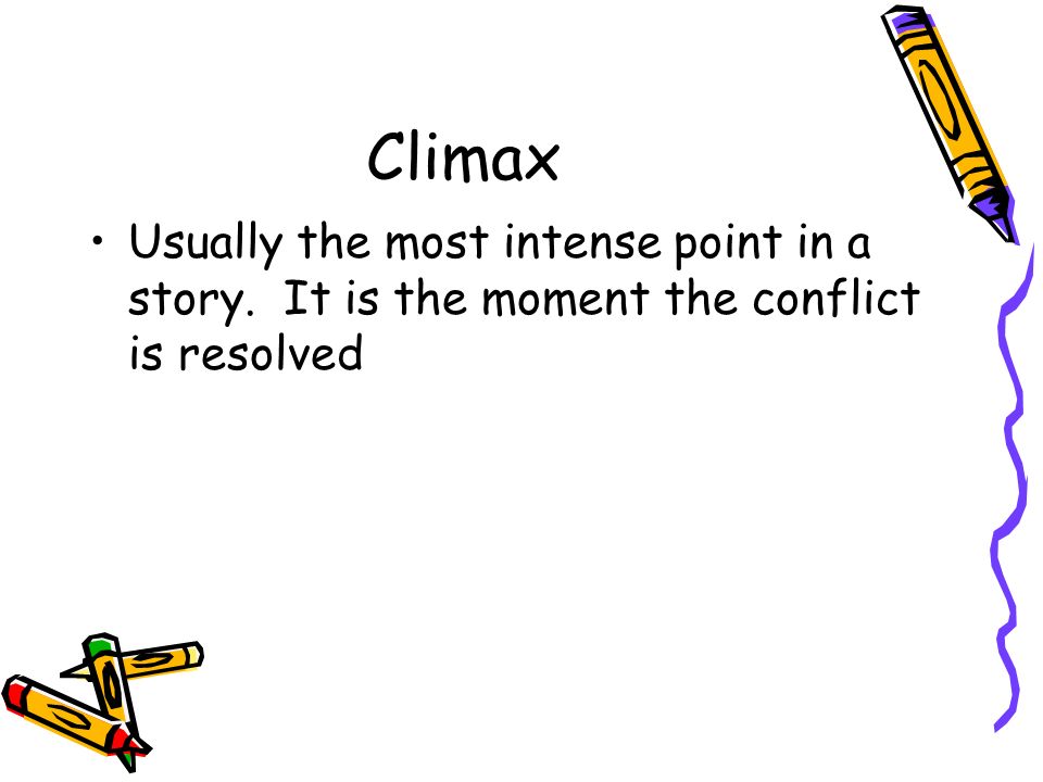 Climax Usually the most intense point in a story. It is the moment the conflict is resolved