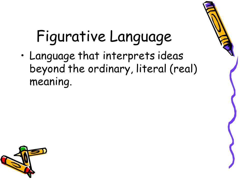 Figurative Language Language that interprets ideas beyond the ordinary, literal (real) meaning.