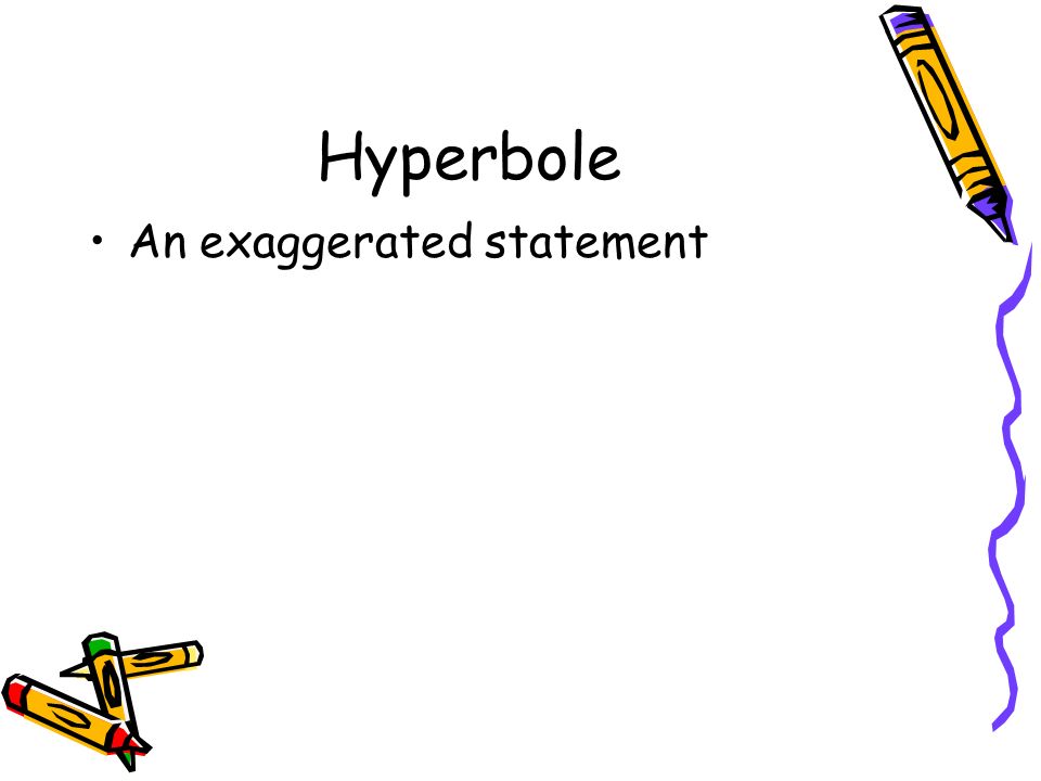Hyperbole An exaggerated statement