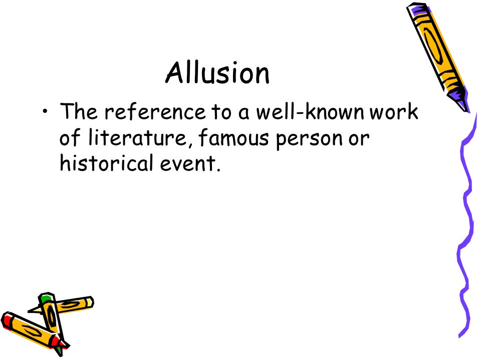 Allusion The reference to a well-known work of literature, famous person or historical event.