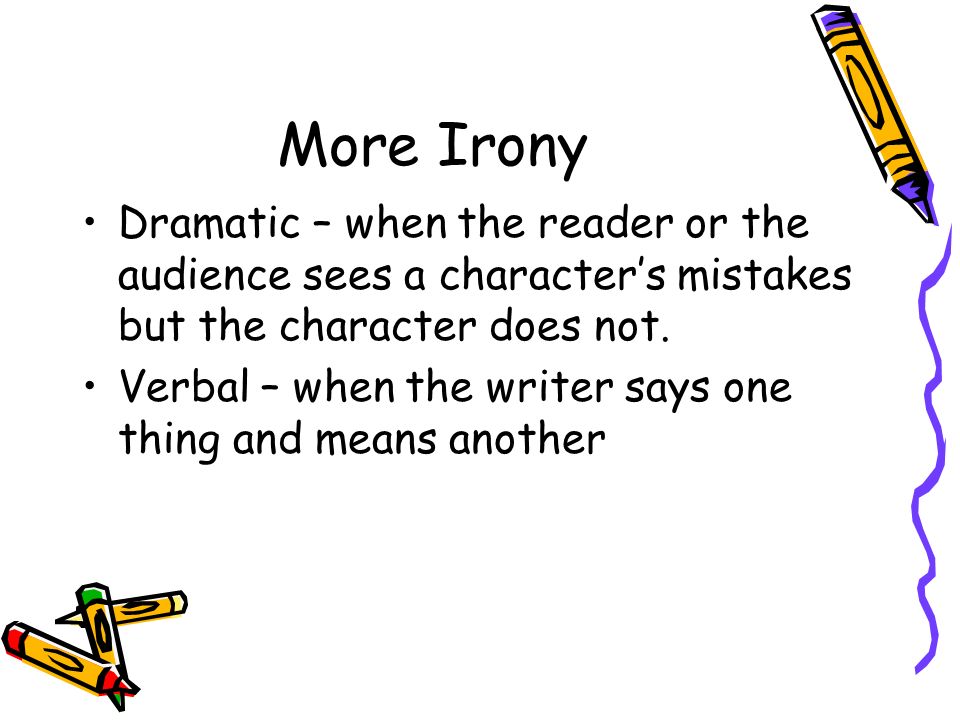 More Irony Dramatic – when the reader or the audience sees a character’s mistakes but the character does not.