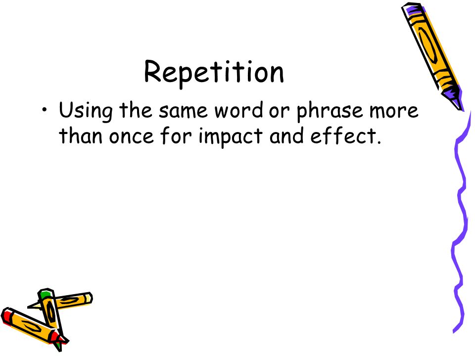Repetition Using the same word or phrase more than once for impact and effect.