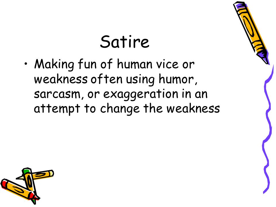 Satire Making fun of human vice or weakness often using humor, sarcasm, or exaggeration in an attempt to change the weakness