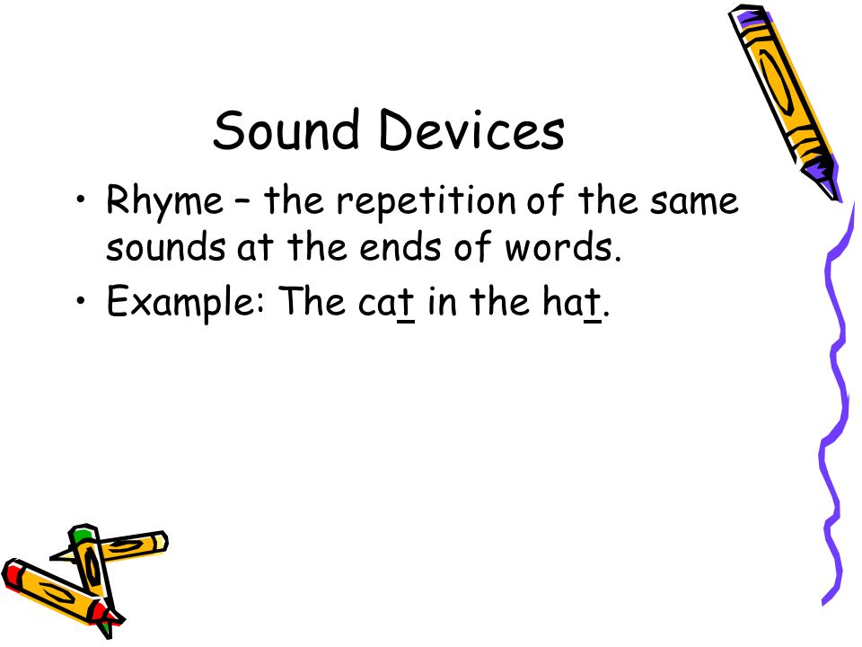 Sound Devices Rhyme – the repetition of the same sounds at the ends of words.