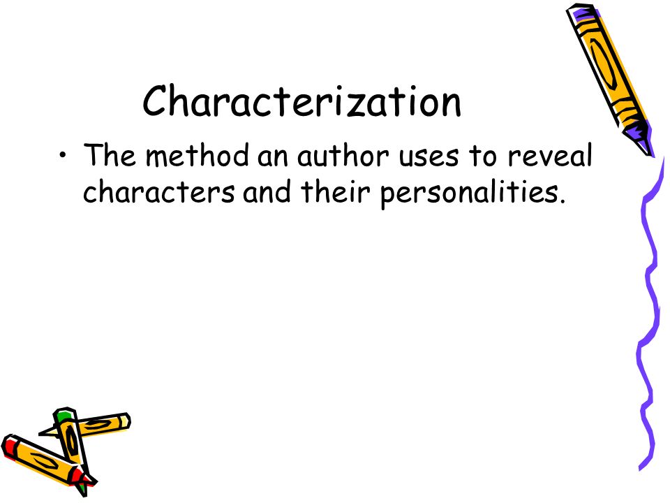 Characterization The method an author uses to reveal characters and their personalities.