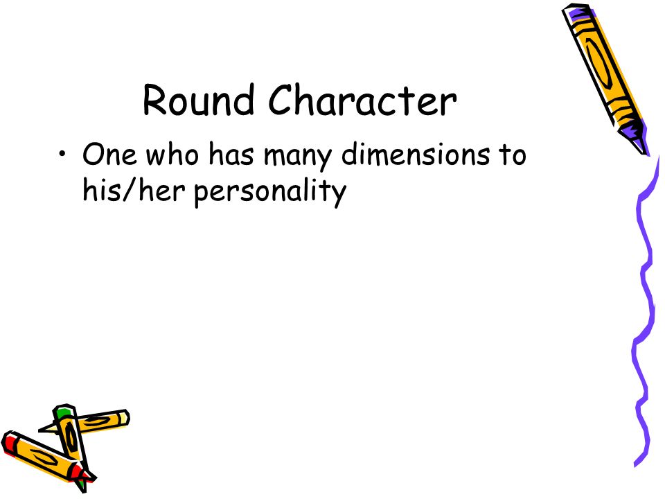 Round Character One who has many dimensions to his/her personality