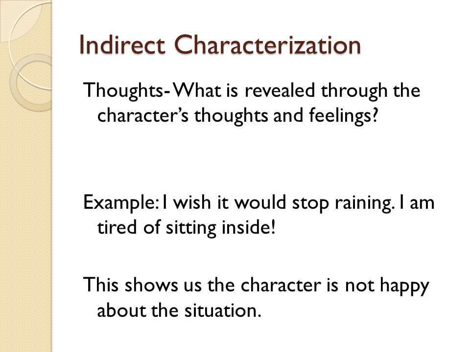 Indirect Characterization Thoughts- What is revealed through the character’s thoughts and feelings.