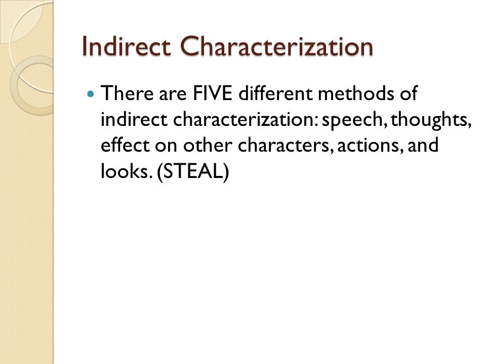 Indirect Characterization There are FIVE different methods of indirect characterization: speech, thoughts, effect on other characters, actions, and looks.