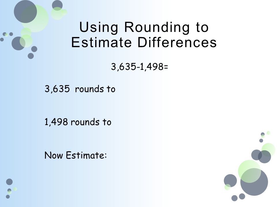 3,635-1,498= 3,635 rounds to 1,498 rounds to Now Estimate: Using Rounding to Estimate Differences