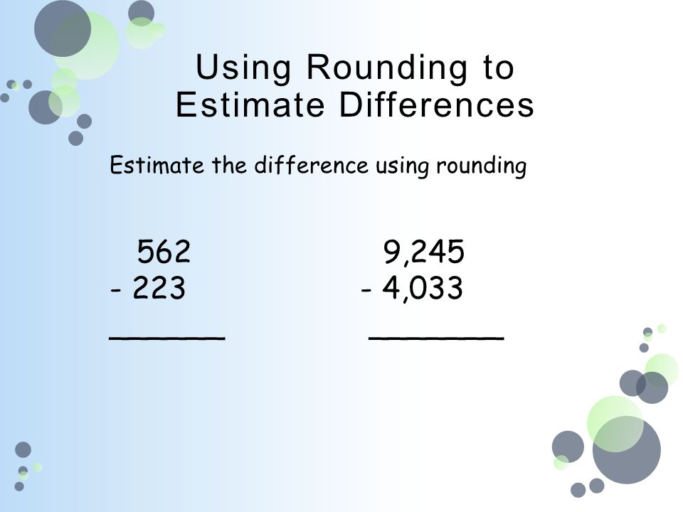 Estimate the difference using rounding 5629, ,033 ______ _______ Using Rounding to Estimate Differences