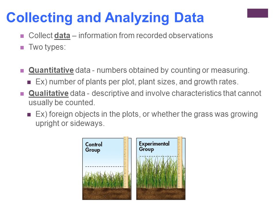 Collecting and Analyzing Data Collect data – information from recorded observations Two types: Quantitative data - numbers obtained by counting or measuring.