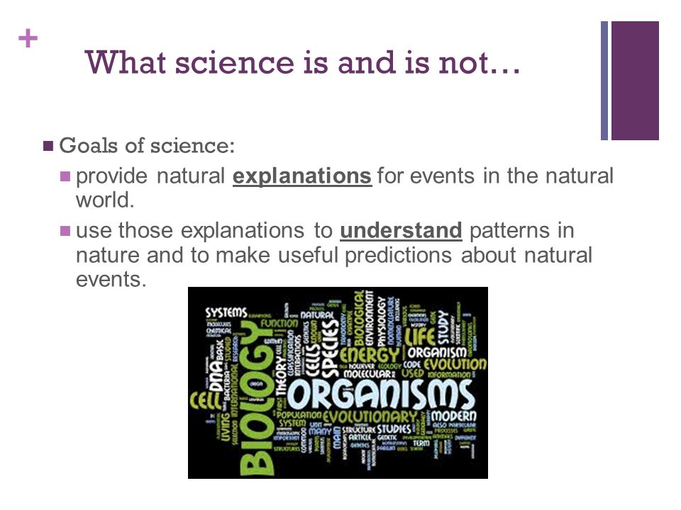 + What science is and is not… Goals of science: provide natural explanations for events in the natural world.