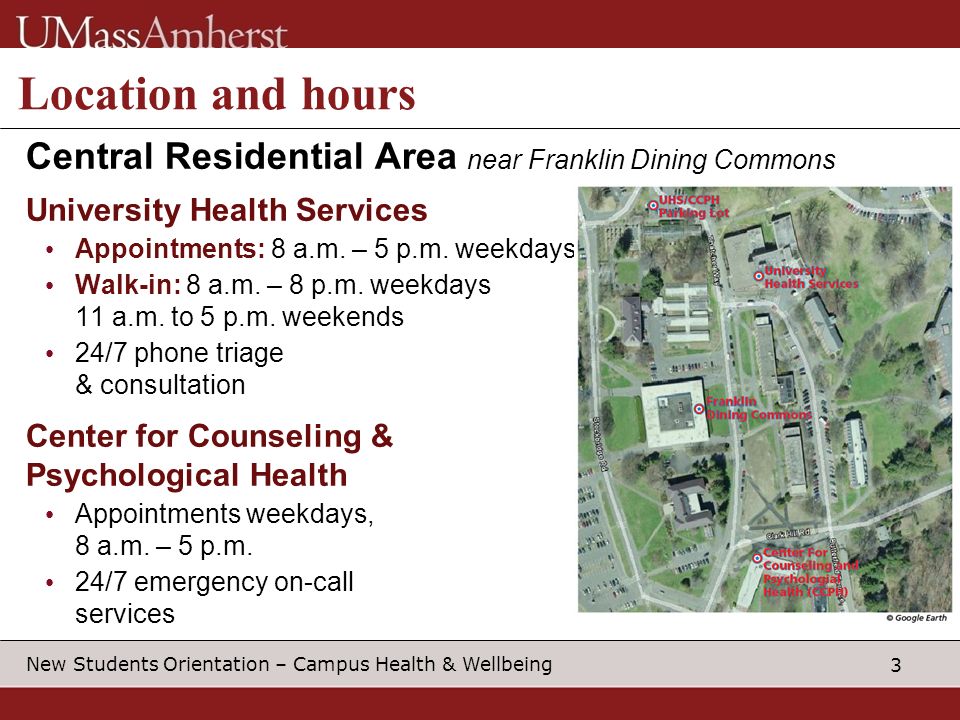3 New Students Orientation – Campus Health & Wellbeing Location and hours Central Residential Area near Franklin Dining Commons University Health Services Appointments: 8 a.m.