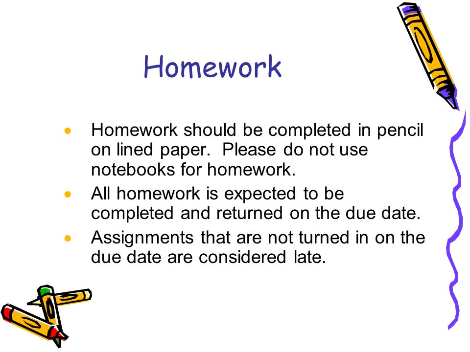 Homework  Homework should be completed in pencil on lined paper.