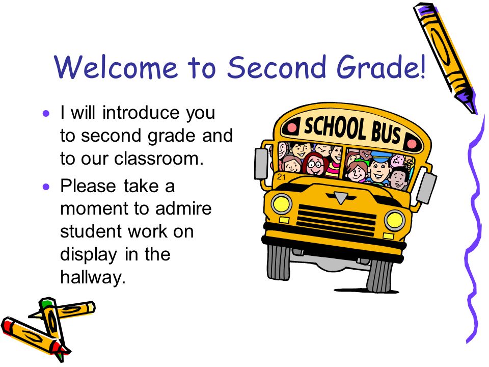 Welcome to Second Grade.  I will introduce you to second grade and to our classroom.