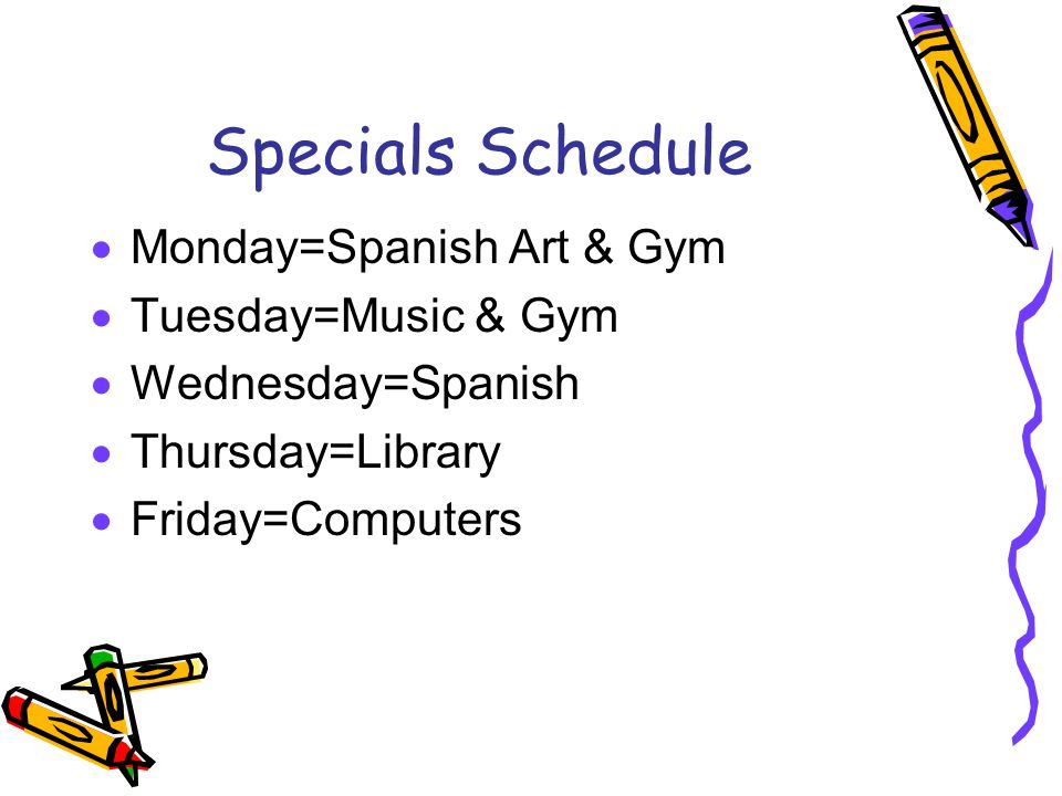 Specials Schedule  Monday=Spanish Art & Gym  Tuesday=Music & Gym  Wednesday=Spanish  Thursday=Library  Friday=Computers