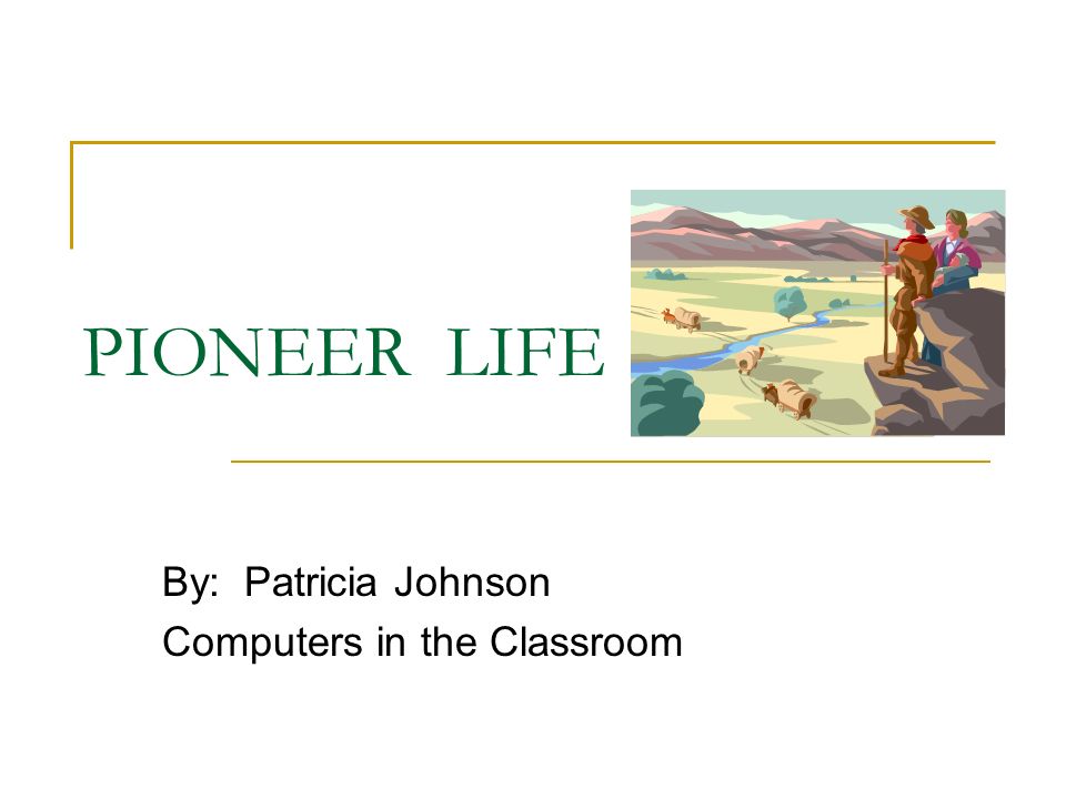 PIONEER LIFE By: Patricia Johnson Computers in the Classroom