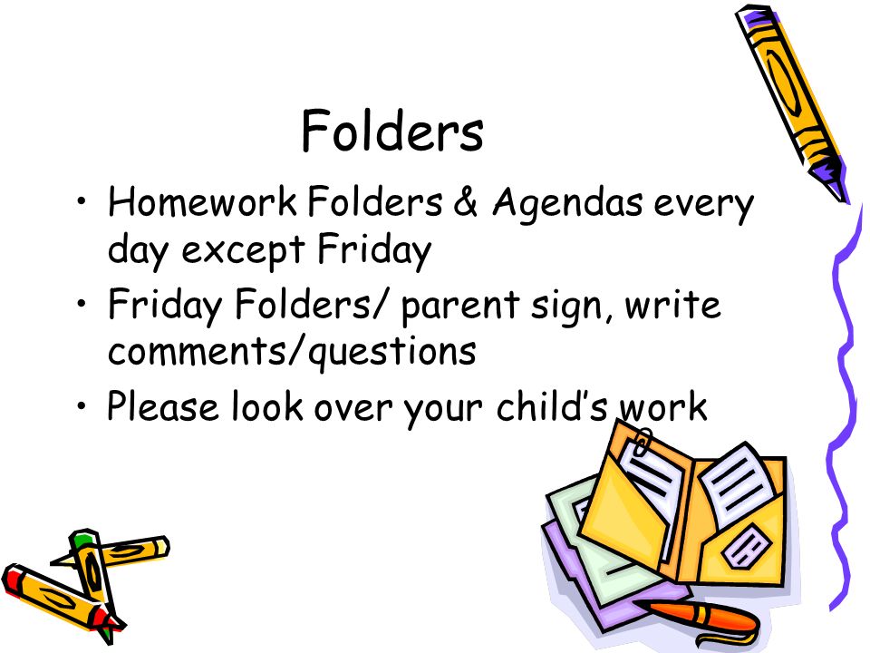 Folders Homework Folders & Agendas every day except Friday Friday Folders/ parent sign, write comments/questions Please look over your child’s work