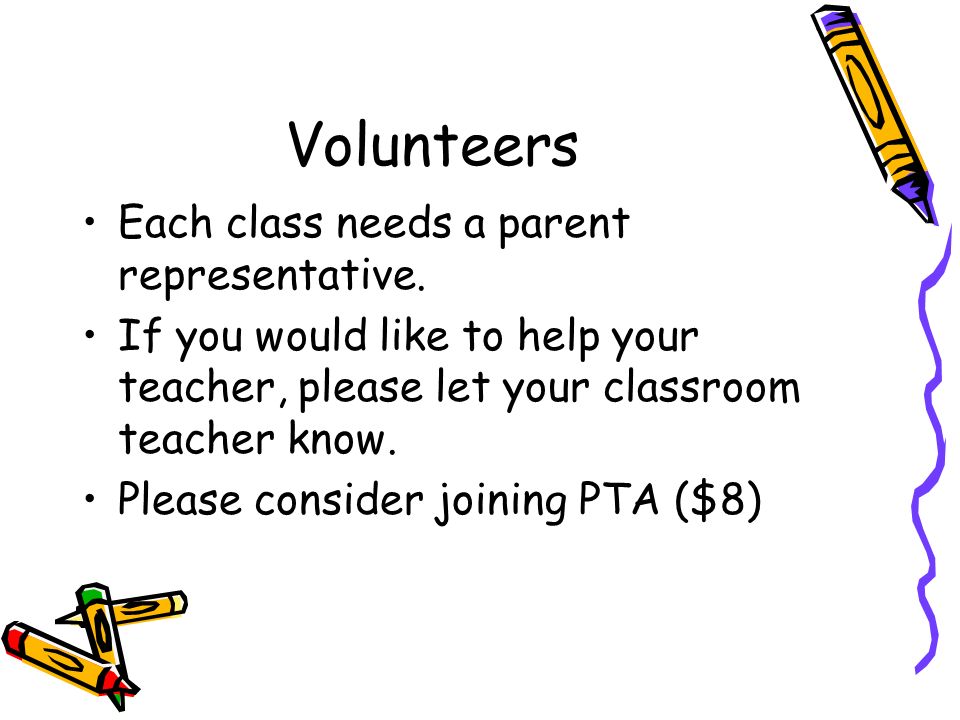 Volunteers Each class needs a parent representative.
