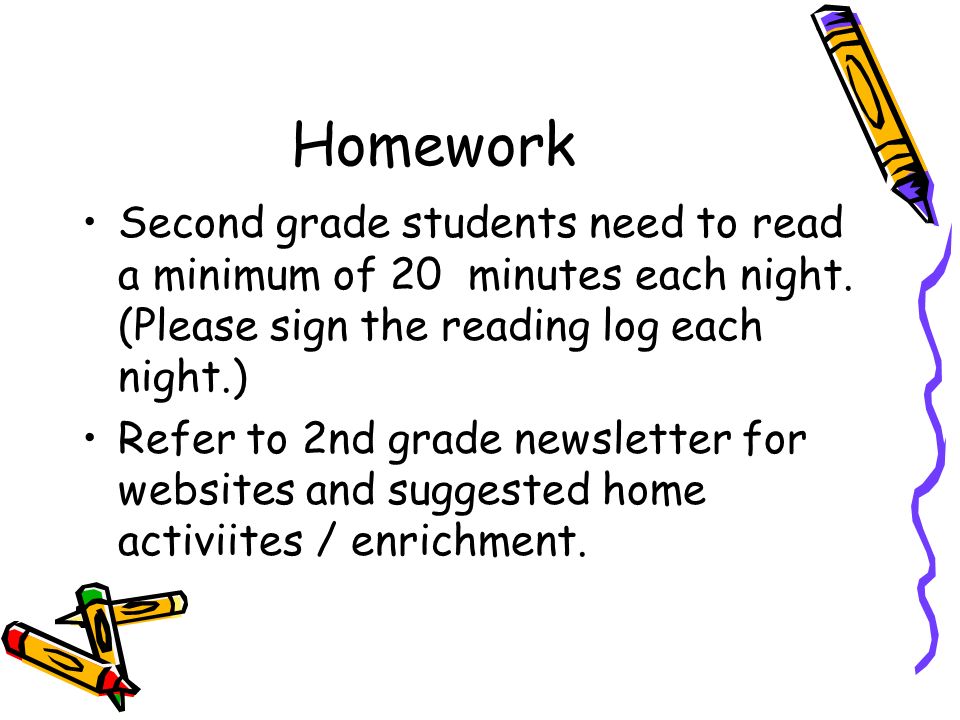 Homework Second grade students need to read a minimum of 20 minutes each night.