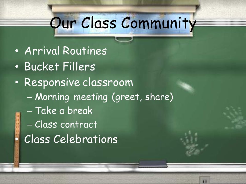 Our Class Community Arrival Routines Bucket Fillers Responsive classroom – Morning meeting (greet, share) – Take a break – Class contract Class Celebrations