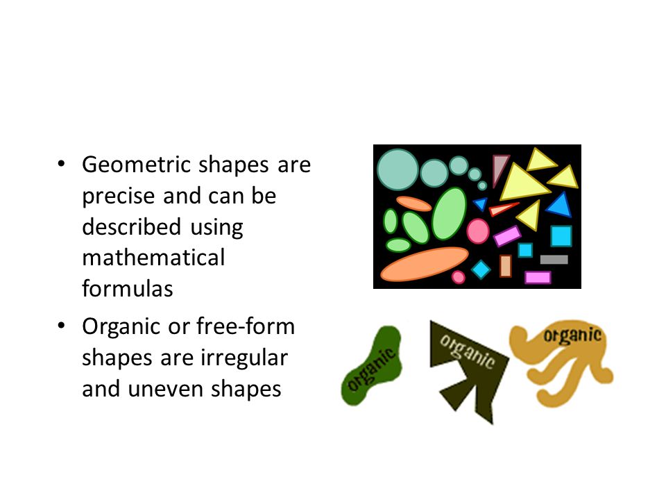 Geometric shapes are precise and can be described using mathematical formulas Organic or free-form shapes are irregular and uneven shapes