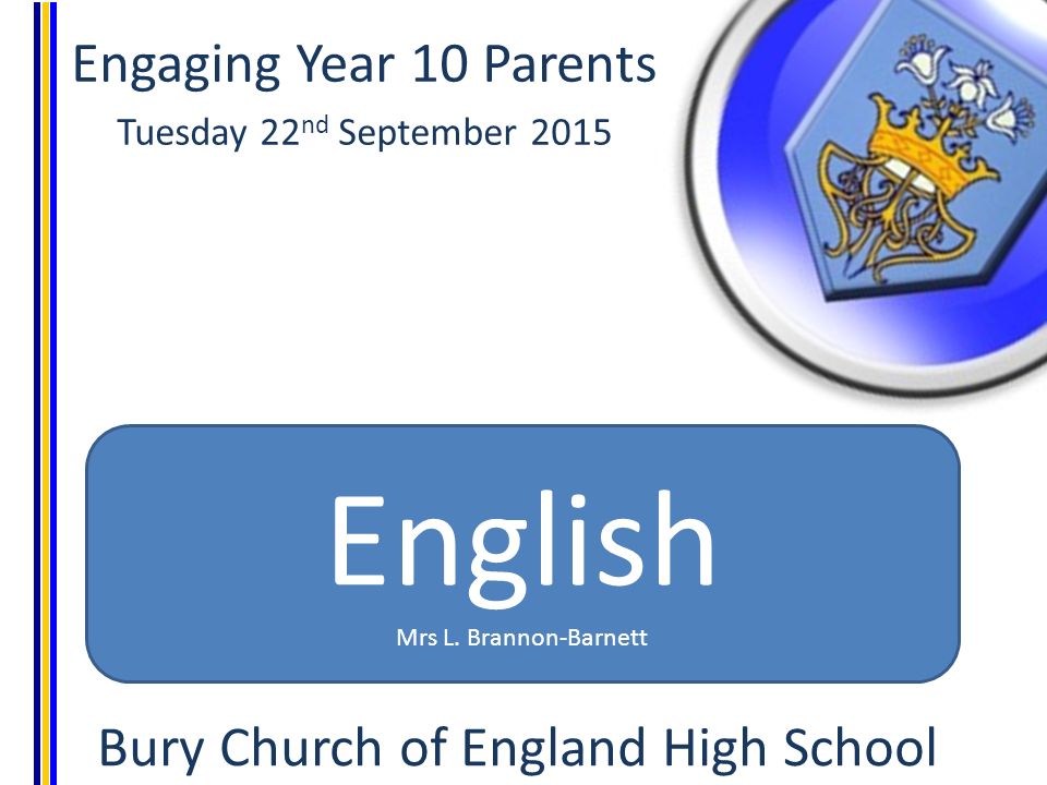 Engaging Year 10 Parents Tuesday 22 nd September 2015 Bury Church of England High School English Mrs L.