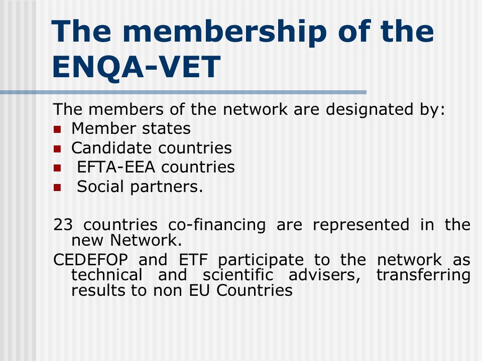 The membership of the ENQA-VET The members of the network are designated by: Member states Candidate countries EFTA-EEA countries Social partners.