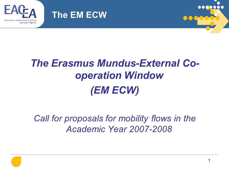 1 The EM ECW The Erasmus Mundus-External Co- operation Window (EM ECW) Call for proposals for mobility flows in the Academic Year