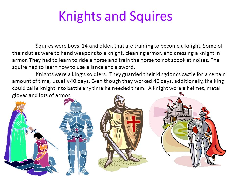 Knights and Squires Squires were boys, 14 and older, that are training to become a knight.