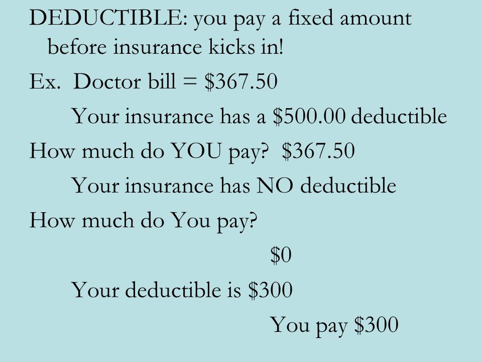 DEDUCTIBLE: you pay a fixed amount before insurance kicks in.