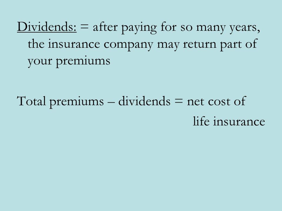 Dividends: = after paying for so many years, the insurance company may return part of your premiums Total premiums – dividends = net cost of life insurance
