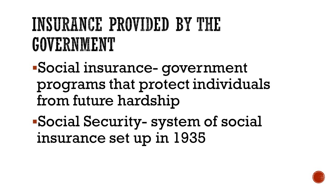  Social insurance- government programs that protect individuals from future hardship  Social Security- system of social insurance set up in 1935