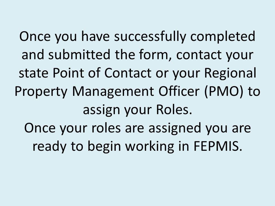 Once you have successfully completed and submitted the form, contact your state Point of Contact or your Regional Property Management Officer (PMO) to assign your Roles.