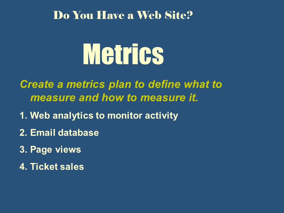 Metrics Create a metrics plan to define what to measure and how to measure it.