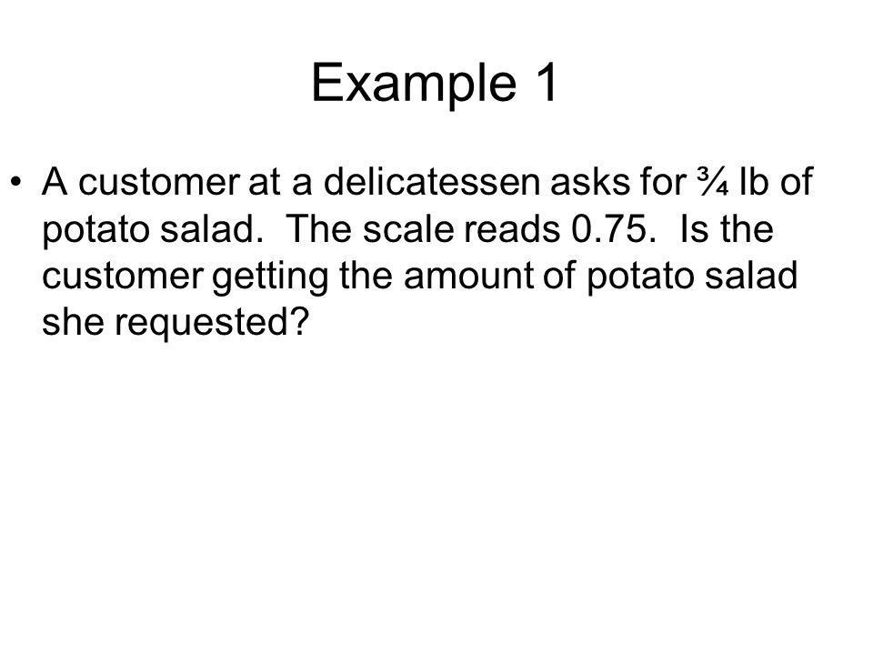 Example 1 A customer at a delicatessen asks for ¾ lb of potato salad.