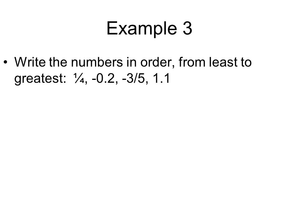 Example 3 Write the numbers in order, from least to greatest: ¼, -0.2, -3/5, 1.1