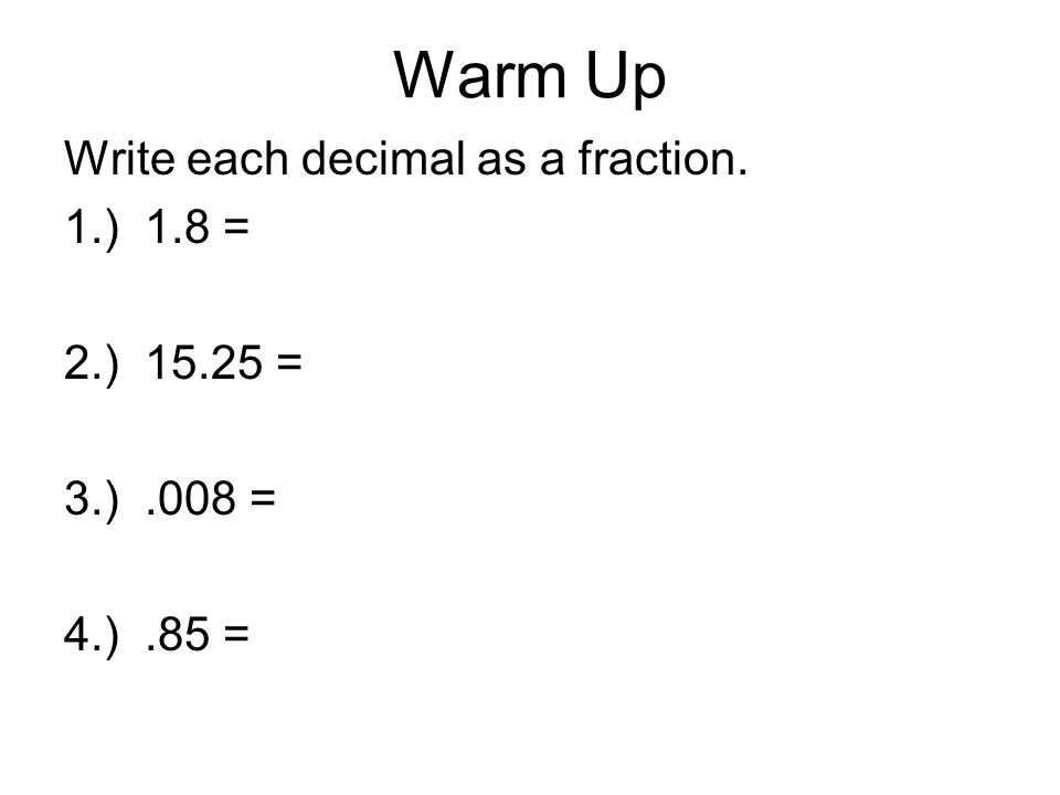 Warm Up Write each decimal as a fraction. 1.) 1.8 = 2.) = 3.).008 = 4.).85 =