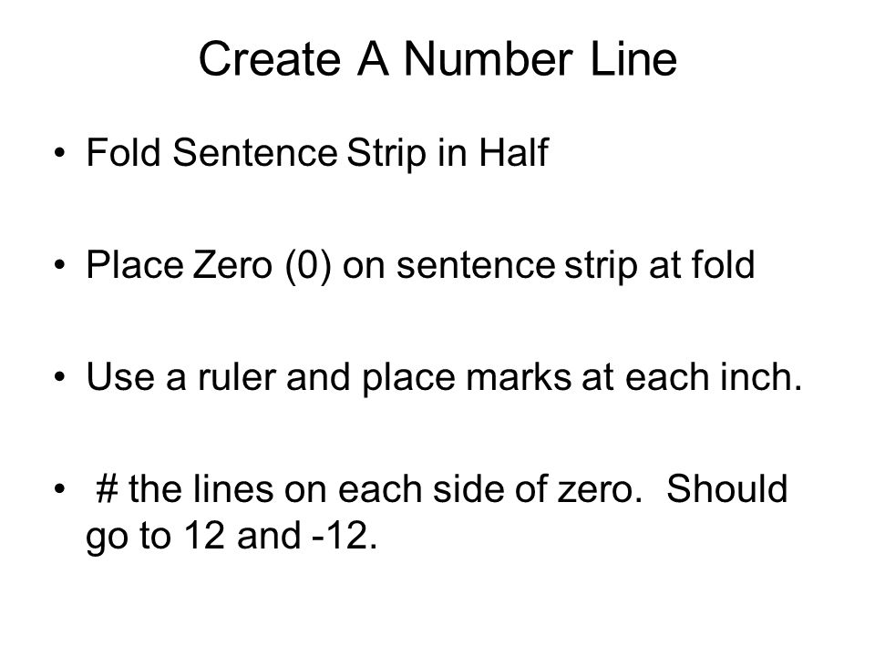 Create A Number Line Fold Sentence Strip in Half Place Zero (0) on sentence strip at fold Use a ruler and place marks at each inch.