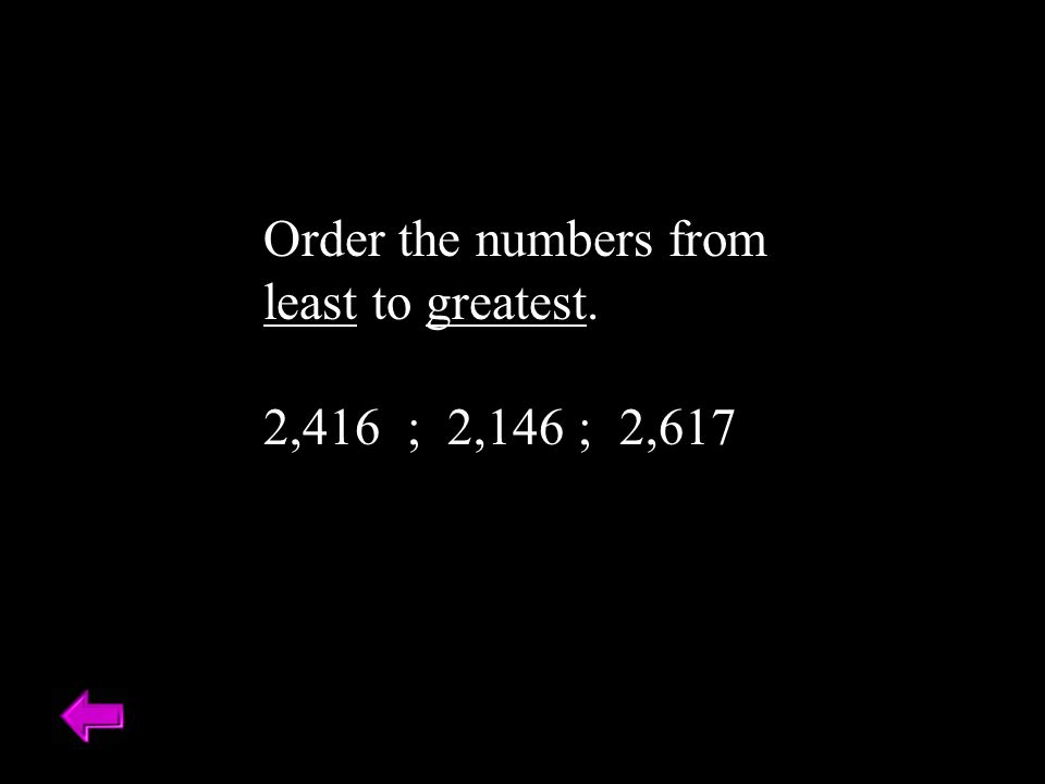 Order the numbers from least to greatest. 2,416 ; 2,146 ; 2,617