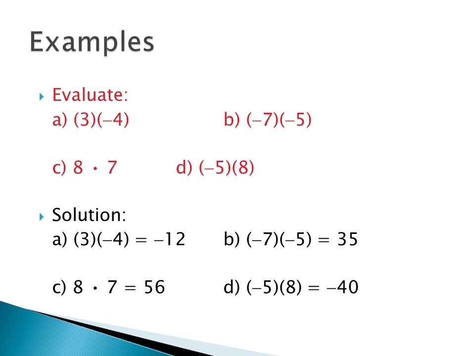  Evaluate: a) (3)(  4)b) (  7)(  5) c) 8 7d) (  5)(8)  Solution: a) (3)(  4) =  12b) (  7)(  5) = 35 c) 8 7 = 56d) (  5)(8) =  40