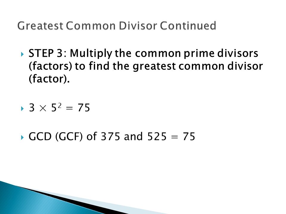  STEP 3: Multiply the common prime divisors (factors) to find the greatest common divisor (factor).