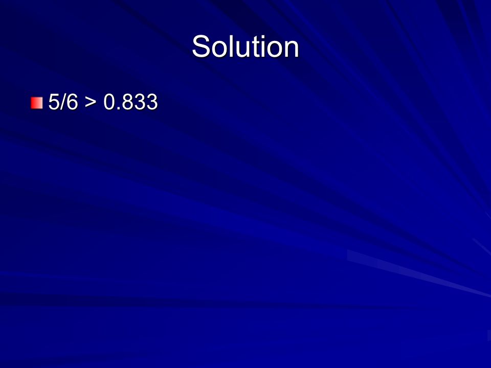 Solution 5/6 > 0.833