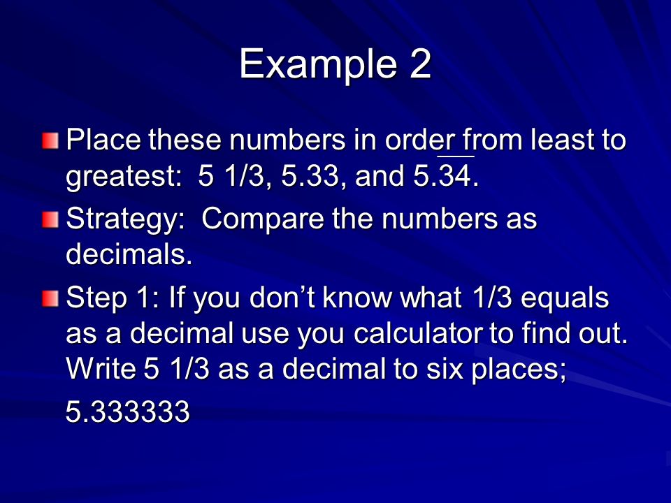 Example 2 Place these numbers in order from least to greatest: 5 1/3, 5.33, and 5.34.